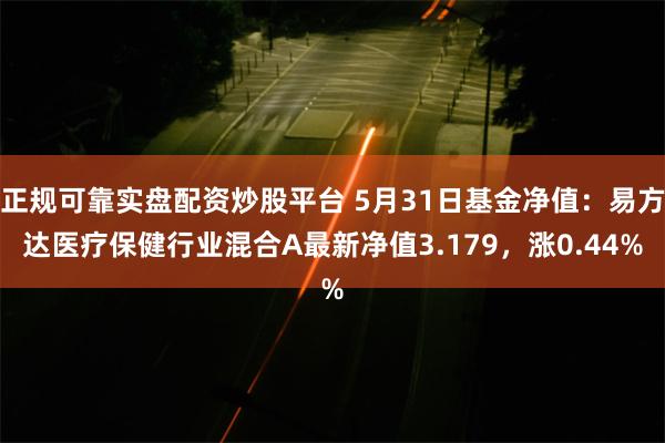 正规可靠实盘配资炒股平台 5月31日基金净值：易方达医疗保健行业混合A最新净值3.179，涨0.44%