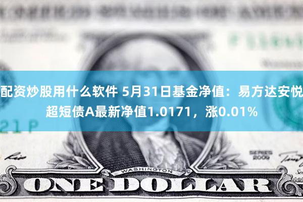 配资炒股用什么软件 5月31日基金净值：易方达安悦超短债A最新净值1.0171，涨0.01%