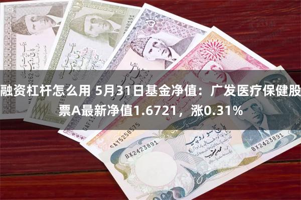 融资杠杆怎么用 5月31日基金净值：广发医疗保健股票A最新净值1.6721，涨0.31%