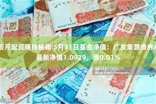 按月配资赚钱秘籍 5月31日基金净值：广发集源债券A最新净值1.0929，涨0.01%