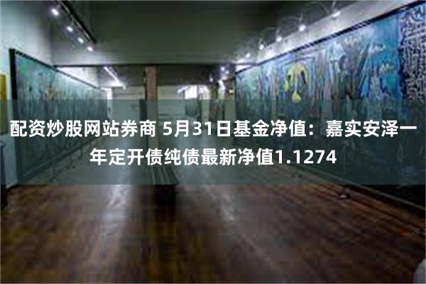 配资炒股网站券商 5月31日基金净值：嘉实安泽一年定开债纯债最新净值1.1274