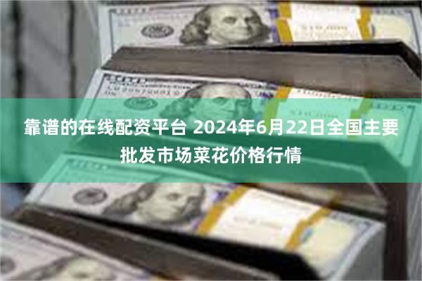 靠谱的在线配资平台 2024年6月22日全国主要批发市场菜花价格行情