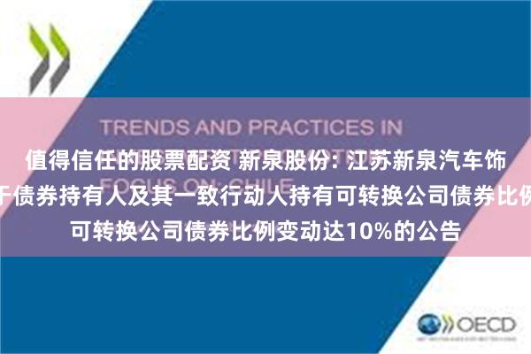 值得信任的股票配资 新泉股份: 江苏新泉汽车饰件股份有限公司关于债券持有人及其一致行动人持有可转换公司债券比例变动达10%的公告