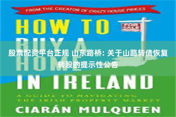 股票配资平台正规 山东路桥: 关于山路转债恢复转股的提示性公告