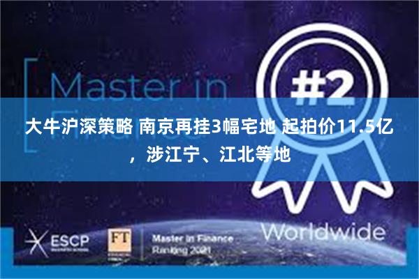 大牛沪深策略 南京再挂3幅宅地 起拍价11.5亿，涉江宁、江北等地