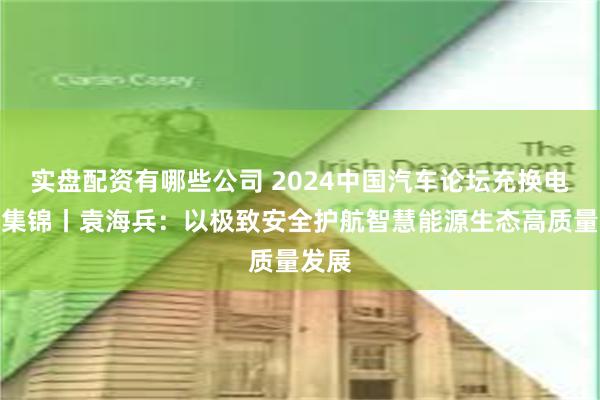 实盘配资有哪些公司 2024中国汽车论坛充换电分会集锦丨袁海兵：以极致安全护航智慧能源生态高质量发展