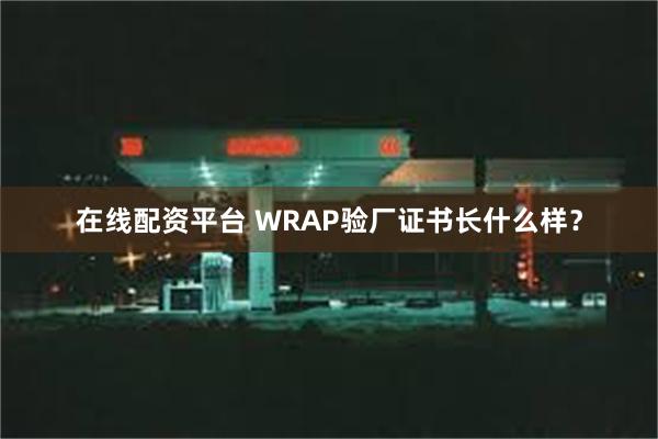 在线配资平台 WRAP验厂证书长什么样？