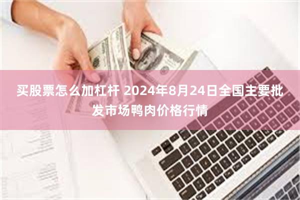 买股票怎么加杠杆 2024年8月24日全国主要批发市场鸭肉价格行情