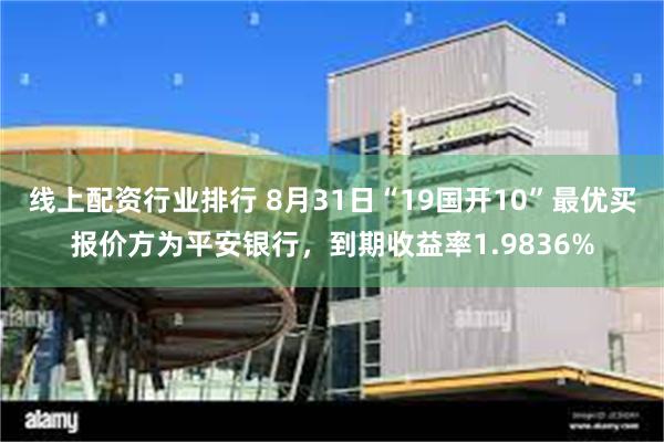 线上配资行业排行 8月31日“19国开10”最优买报价方为平安银行，到期收益率1.9836%